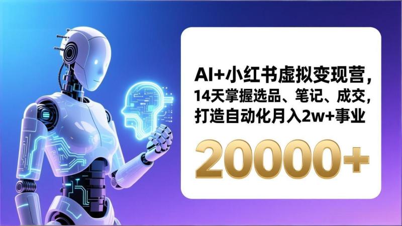 （17250期）AI+小红书虚拟变现营，14天掌握选品、笔记、成交，打造自动化月入2w+事业（更新）