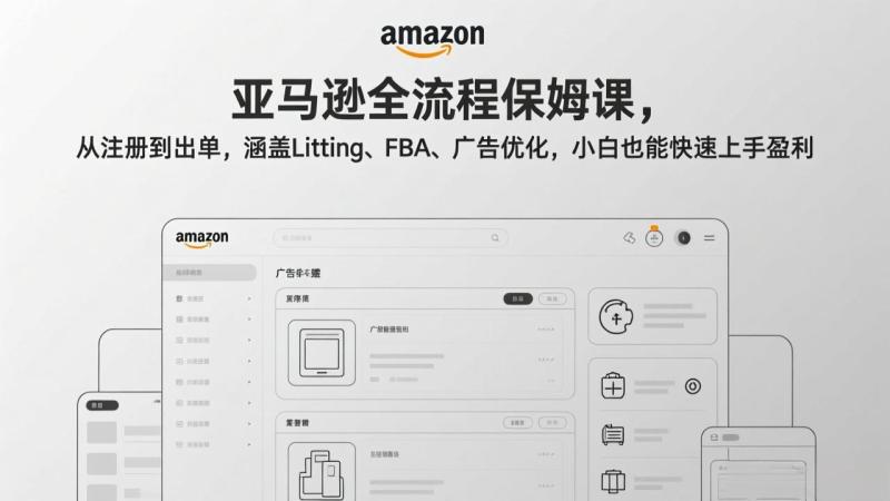 （17293期）亚马逊全流程保姆课，从注册到出单，涵盖Listing、FBA、广告优化，小白也能快速上手盈利