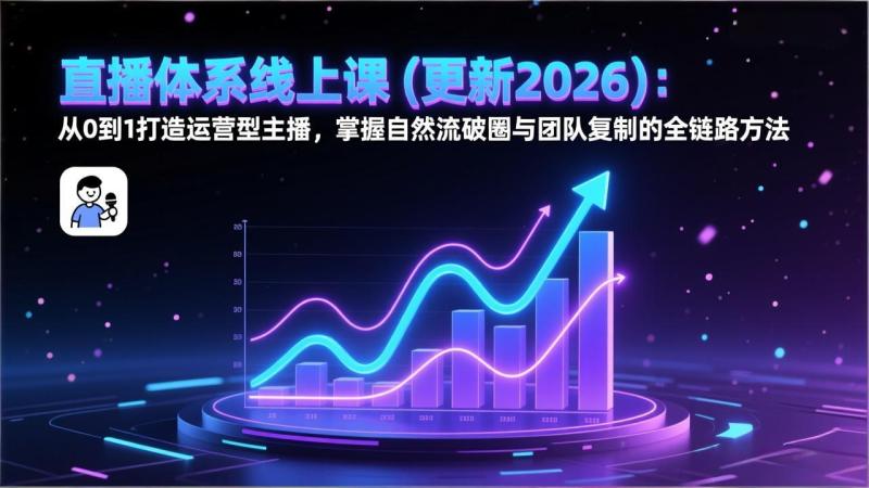 （17301期）直播体系线上课(更新2026)：从0到1打造运营型主播，掌握自然流破圈与团队复制的全链路方法