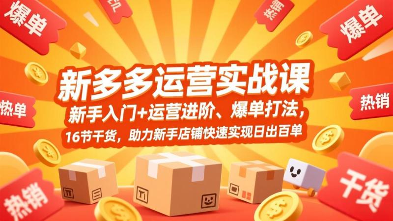 （17342期）拼多多运营实战课，新手入门+运营进阶、爆单打法，16节干货，助力新手店铺快速实现日出百单
