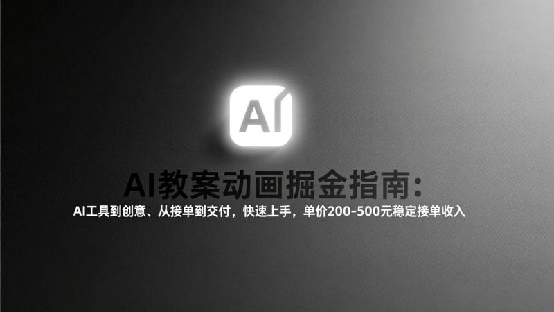 （17349期）AI教案动画掘金指南：从工具到创意、从接单到交付，快速上手，单价200-500元稳定接单收入