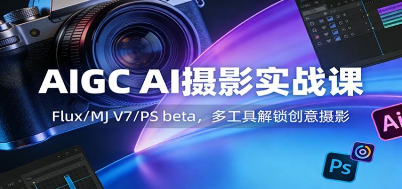 AIGC AI摄影实战课:Flux/MJ V7/PS beta,多工具解锁创意摄影