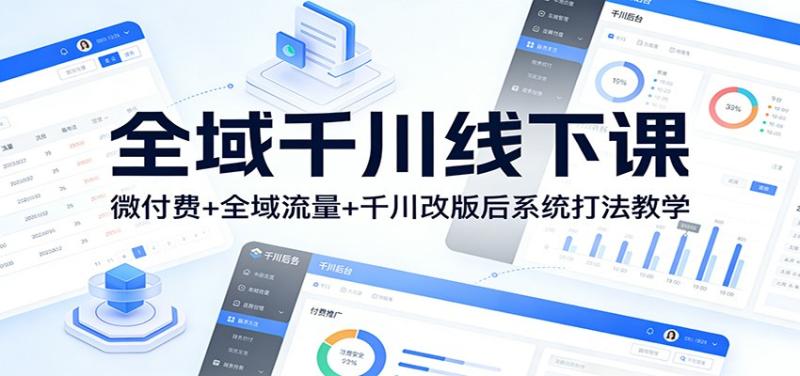 全域千川线下课：微付费+全域流量+千川改版后系统打法教学