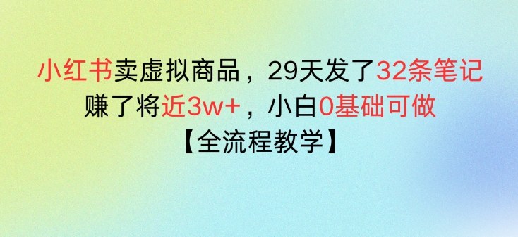 小红书卖虚拟商品，29天发了32条笔记，搞了将近3w+，全流程教学
