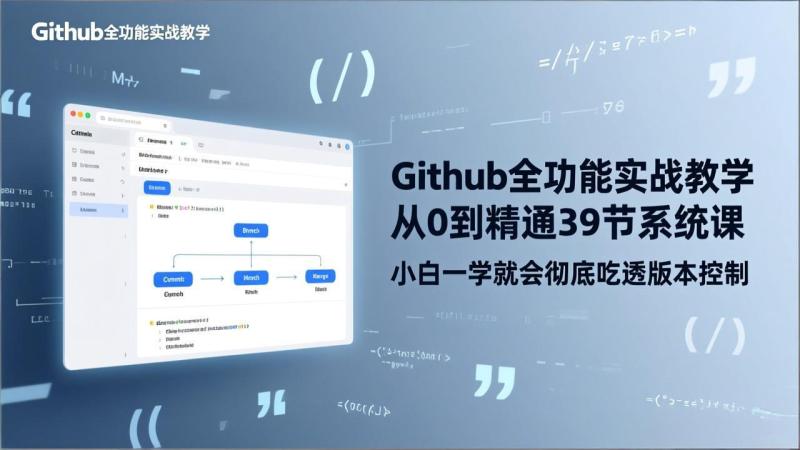 （17501期）GitHub-全功能实战教学，从0到精通39节系统课，小白一学就会彻底吃透版本控制