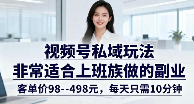 视频号私域玩法，非常适合上班族做的副业，客单价98–498米，每天只需10分钟