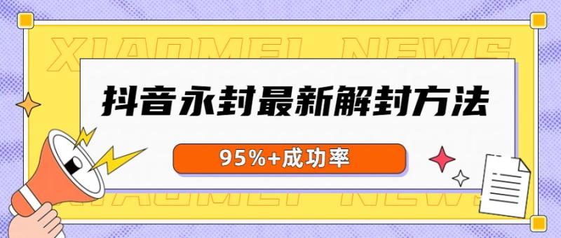 抖音永封最新解封方法，需自测，95%+成功率勿外传