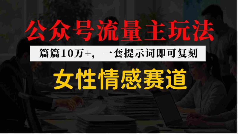 公众号流量主–女性情感赛道,操作简单+单价高