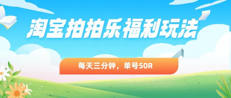 淘宝拍拍乐福利玩法，每天三分钟，单号50R