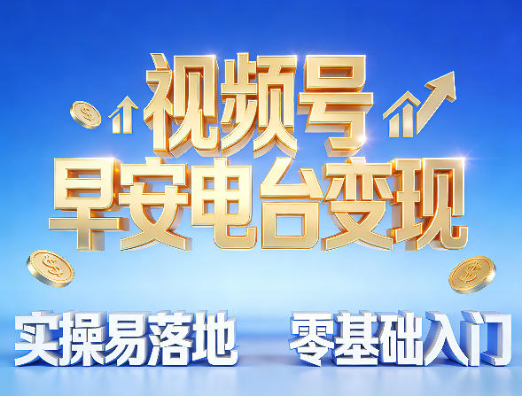 视频号早安电台变现，实操易落地，零基础入门
