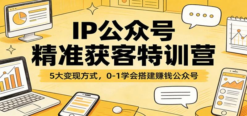 IP公众号精准获客特训营:5大变现方式,0-1学会搭建赚钱公众号
