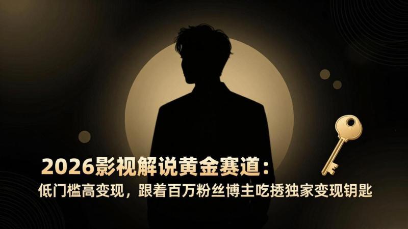 （17721期）2026影视解说黄金赛道：低门槛高变现，跟着百万粉丝博主吃透独家变现钥匙