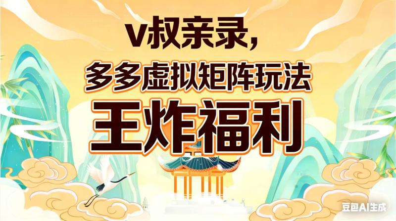 （17733期）v叔亲录，多多虚拟矩阵玩法，王炸福利限时领取