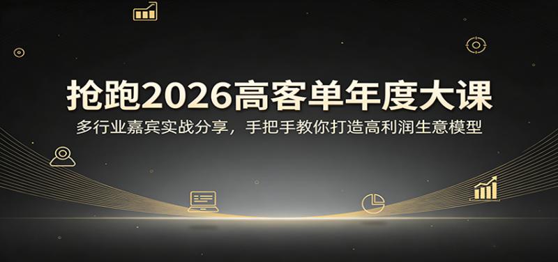 抢跑2026高客单年度大课：多行业嘉宾实战分享，手把手教你打造高利润生意模型