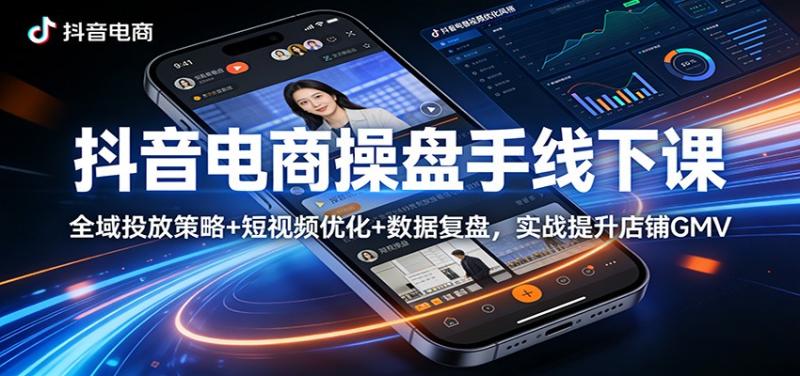 抖音电商操盘手线下课：全域投放策略+ 短视频优化+数据复盘，实战提升店铺GMV