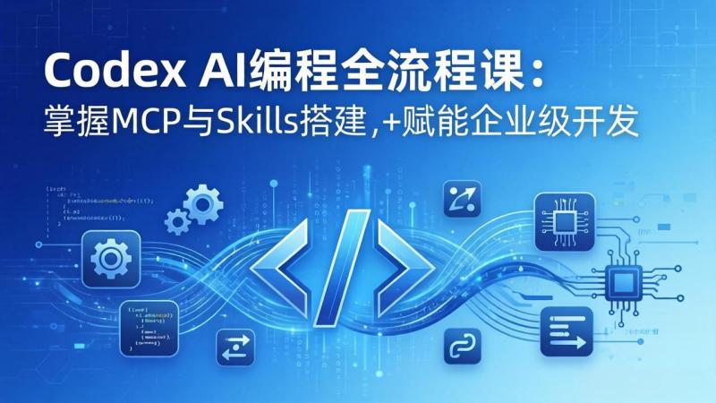（17808期）Codex AI编程全流程课：模块化教学+双项目实战，掌握MCP与Skills搭建，赋能企业级开发