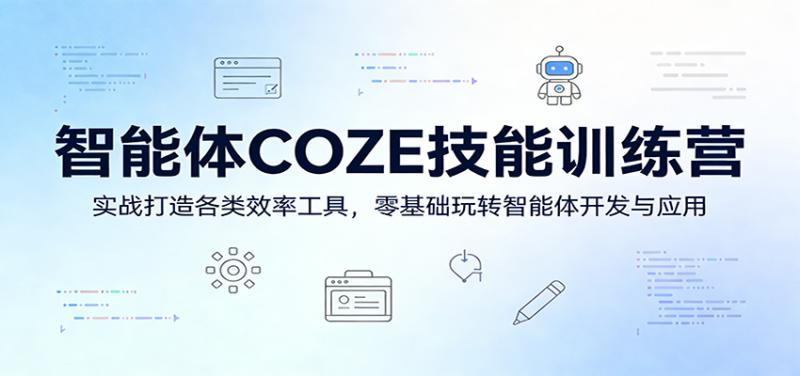 智能体COZE技能训练营：实战打造各类效率工具，零基础玩转智能体开发与应用