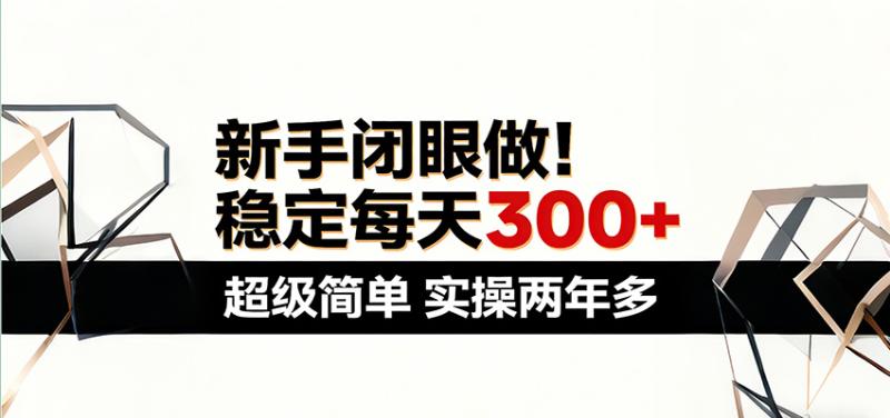 新手闭眼做，稳定每天300+，超级简单，实操两年多 ！