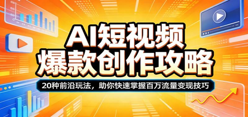 AI短视频爆款创作攻略：20种前沿玩法，助你快速掌握百万流量变现技巧