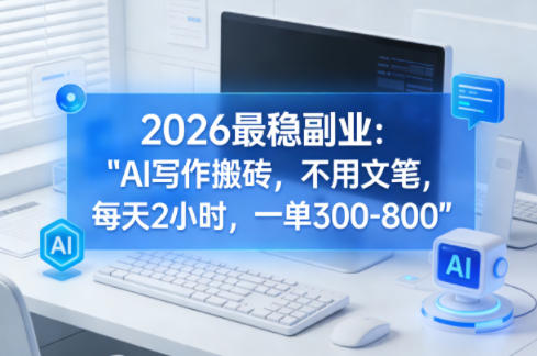 2026最稳副业：AI写作搬砖，不用文笔，每天2小时，一单300-800