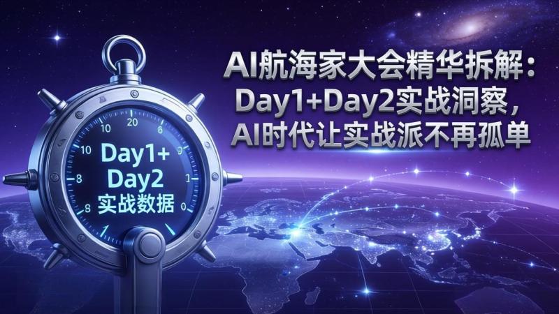 （17867期）AI航海家大会精华拆解：Day1+Day2实战洞察，AI时代让实战派不再孤单