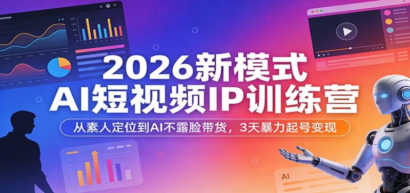 2026新模式AI短视频IP训练营：从素人定位到AI不露脸带货，3天暴力起号变现