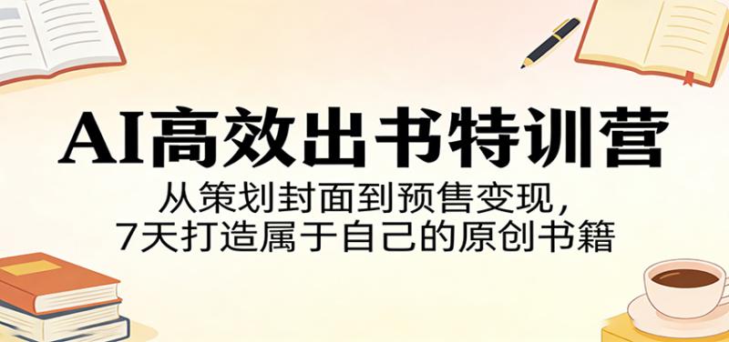 AI高效出书特训营：从策划封面到预售变现，7天打造属于自己的原创书籍