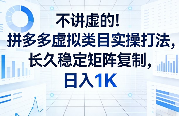 不讲虚的！拼多多虚拟类目实操打法，长久稳定矩阵复制，日入1K【揭秘】