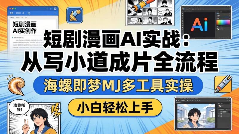 （17945期）短剧漫画AI实战：从写小说到成片全流程，海螺即梦MJ多工具实操，小白轻松上手