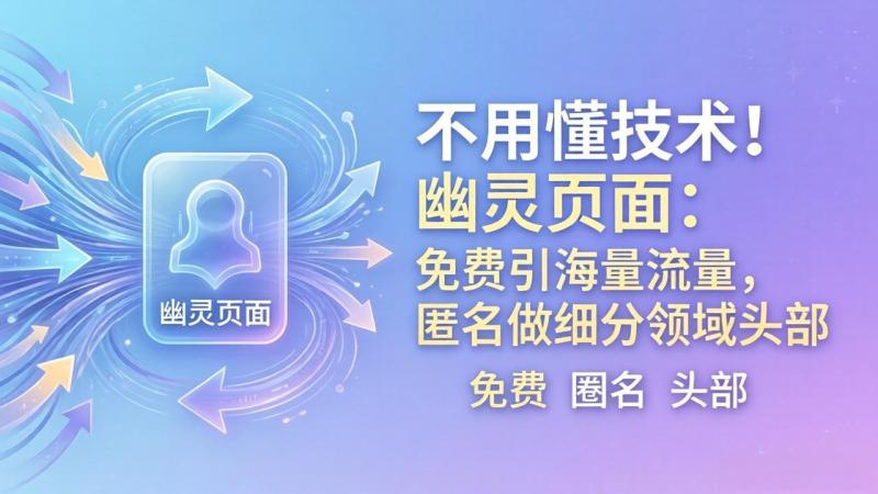 （18014期）不用懂技术！幽灵页面：免费引海量流量，匿名做细分领域头部