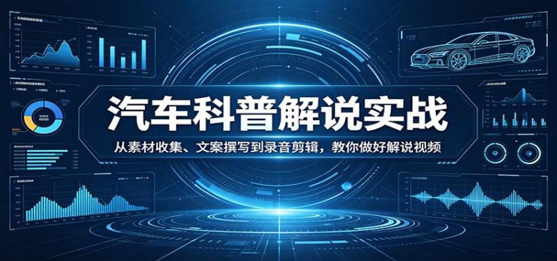 汽车科普解说实战：从素材收集、文案撰写到录音剪辑，教你做好解说视频
