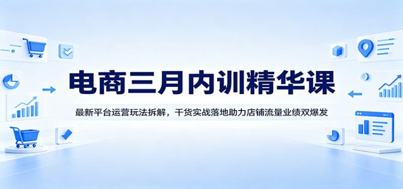 电商三月内训精华课：最新平台运营玩法拆解，干货实战落地助力店铺流量业绩双爆发