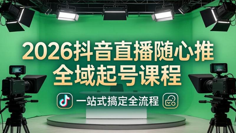 （18094期）2026抖音直播随心推全域起号课程(更新4月18)：一站式搞定直播起号、稳号、放量全流程