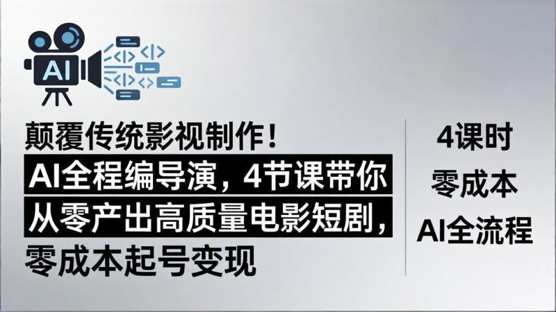 （18134期）颠覆传统影视制作！AI全程编导演，4节课带你从零产出高质量电影短剧，零成本起号变现