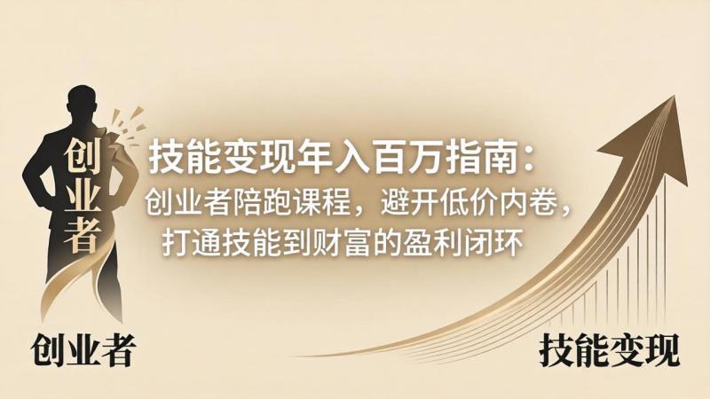 （18139期）技能变现年入百万指南：创业者陪跑课程，避开低价内卷，打通技能到财富的盈利闭环