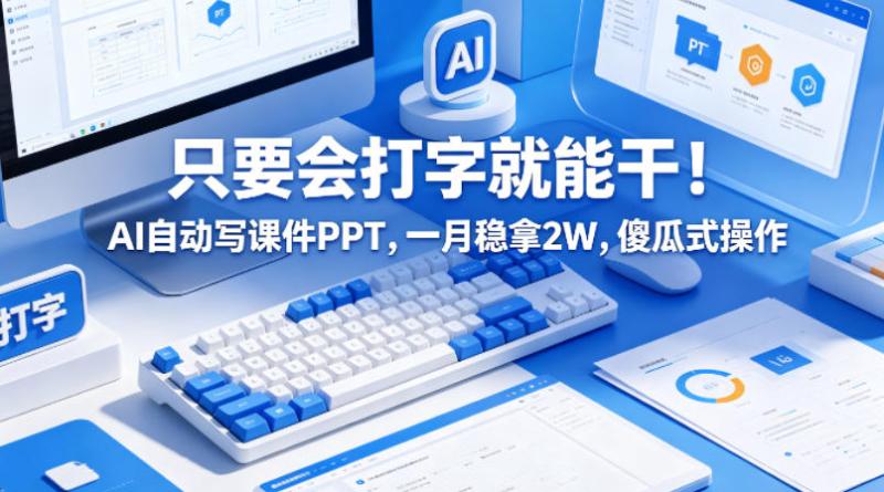 只要会打字就能干！AI自动写课件PPT，一月稳拿2W，傻瓜式操作！