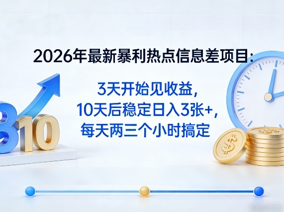 2026年最新暴利热点信息差项目：3天开始见收益，10天后稳定日入3张+，每天两三个小时搞定