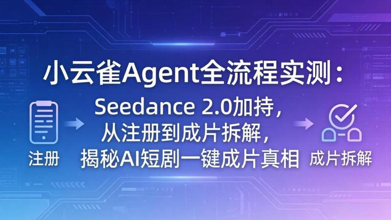（18167期）小云雀Agent全流程实测：Seedance 2.0加持，从注册到成片拆解，揭秘AI短剧一键成片真相