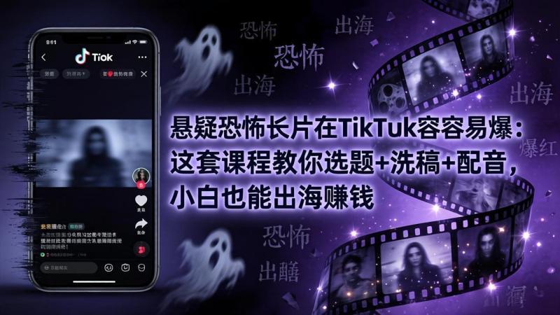 （18220期）悬疑恐怖长片在TikTok最容易爆：这套课程教你选题+洗稿+配音，小白也能出海赚钱