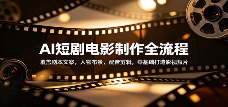 AI短剧电影制作全流程：覆盖剧本文案，人物布景，配音剪辑，零基础打造影视短片