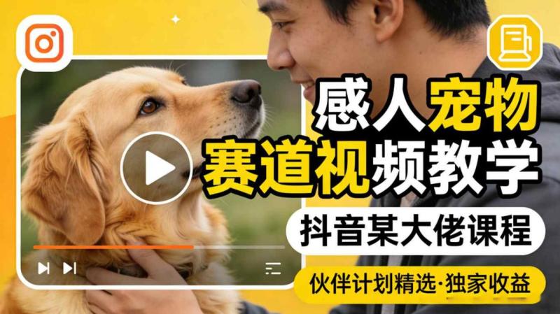 感人宠物赛道视频教学，抖音某大佬课程，可做伙伴计划精选独家收益