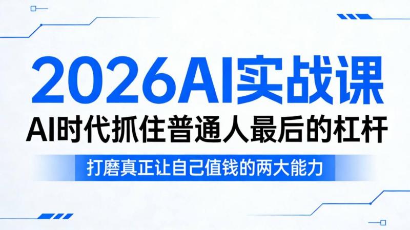 2026AI实战课，AI时代抓住普通人最后的杠杆，打磨真正让自己值钱的两大能力