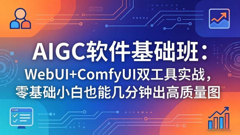 （18267期）AIGC软件基础班：WebUI+ComfyUI双工具实战，零基础小白也能几分钟出高质量图