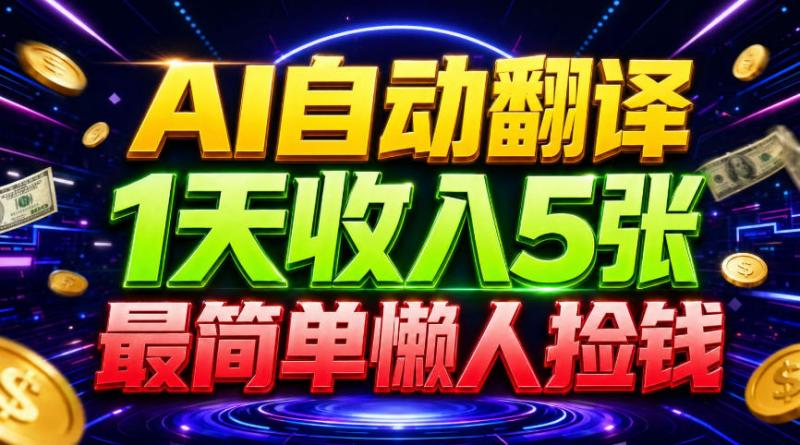 AI自动翻译，1天收入5张，懒人捡钱，最简单美金项目