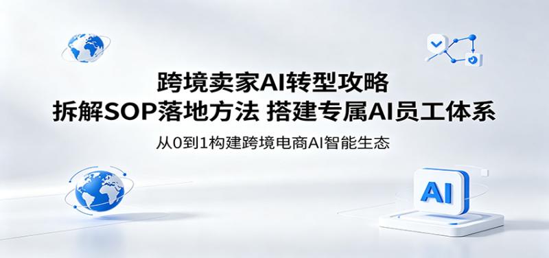跨境卖家AI转型攻略：拆解SOP落地方法，搭建专属AI员工体系