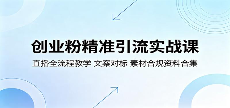 创业粉精准引流实战课：直播全流程教学，文案对标，素材合规资料合集