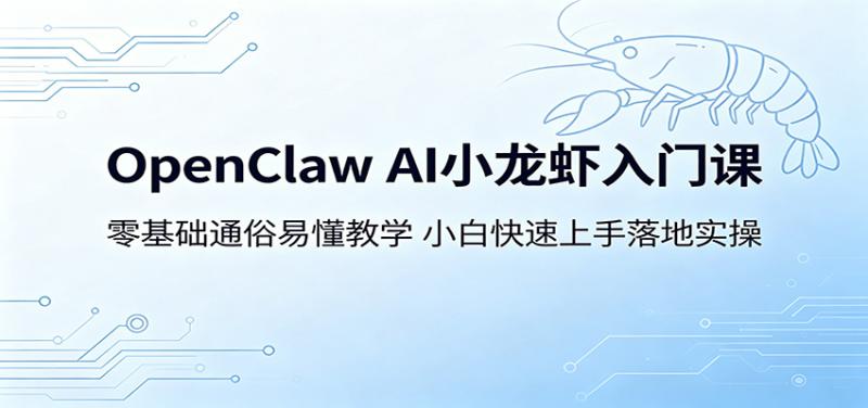 OpenClaw AI小龙虾入门课：零基础通俗易懂教学，小白快速上手落地实操
