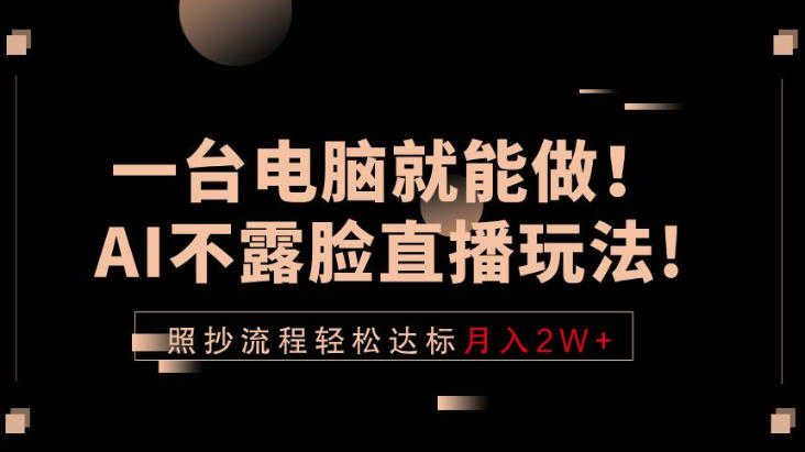 一台电脑就能做！AI不露脸直播玩法，照抄流程轻松达标月入2W+