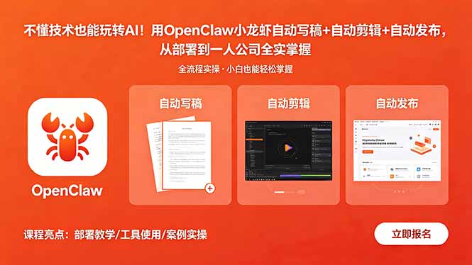 (18487期)不懂技术也能玩转AI!用OpenClaw小龙虾自动写稿+自动剪辑+自动发布,从部署到一人公司全实操