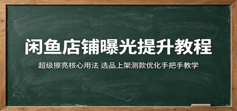 闲鱼店铺曝光提升教程:超级擦亮核心用法,选品上架测款优化手把手教学